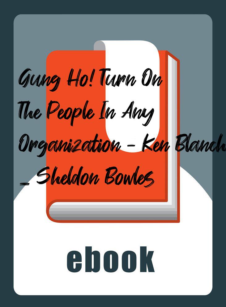 Gung Ho! Turn On The People In Any Organization - Ken Blanchard _ Sheldon Bowles